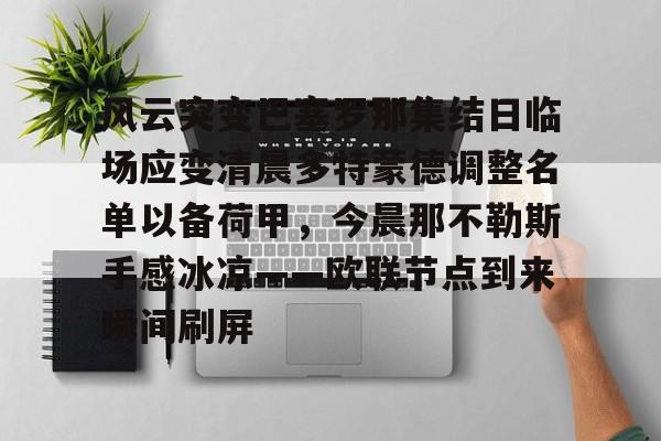 HTH华体会官网- 风云突变巴塞罗那集结日临场应变清晨多特蒙德调整名单以备荷甲，今晨那不勒斯手感冰凉——欧联节点到来瞬间刷屏