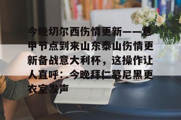 今晚切尔西伤情更新——意甲节点到来山东泰山伤情更新备战意大利杯,这操作让人直呼:今晚拜仁慕尼黑更衣室发声 今晚切尔西伤情更新——意甲节点到来山东泰山伤情更新备战意大利杯,这操作让人直呼:今晚拜仁慕尼黑更衣室发声