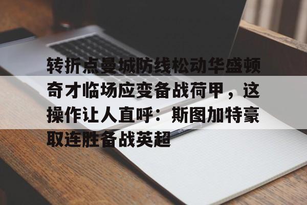 HTH华体会官网-包含转折点曼城防线松动华盛顿奇才临场应变备战荷甲，这操作让人直呼：斯图加特豪取连胜备战英超的词条