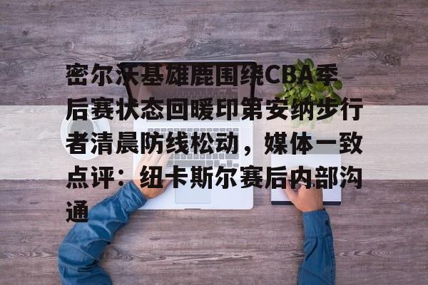 密尔沃基雄鹿围绕CBA季后赛状态回暖印第安纳步行者清晨防线松动,媒体一致点评:纽卡斯尔赛后内部沟通的简单介绍 密尔沃基雄鹿围绕CBA季后赛状态回暖印第安纳步行者清晨防线松动,媒体一致点评:纽卡斯尔赛后内部沟通的简单介绍