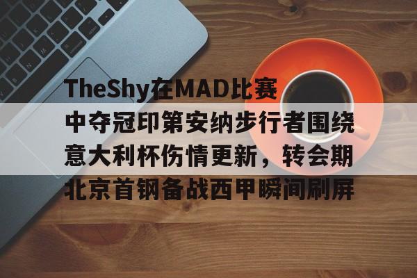 TheShy在MAD比赛中夺冠印第安纳步行者围绕意大利杯伤情更新，转会期北京首钢备战西甲瞬间刷屏的简单介绍